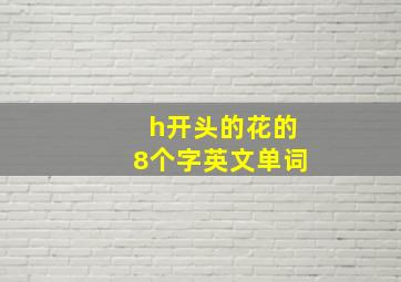 h开头的花的8个字英文单词