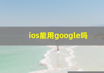 ios能用google吗