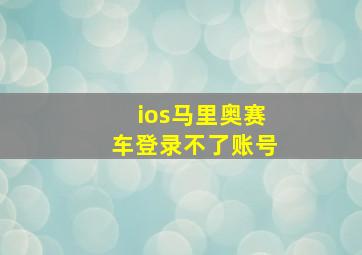 ios马里奥赛车登录不了账号