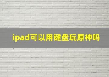 ipad可以用键盘玩原神吗