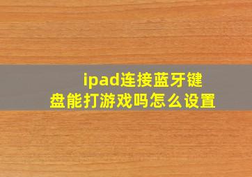 ipad连接蓝牙键盘能打游戏吗怎么设置