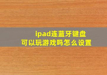 ipad连蓝牙键盘可以玩游戏吗怎么设置