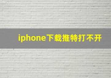 iphone下载推特打不开