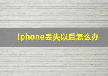 iphone丢失以后怎么办