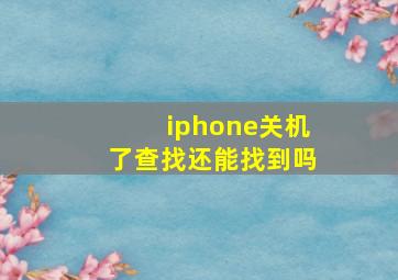 iphone关机了查找还能找到吗