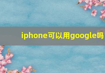 iphone可以用google吗