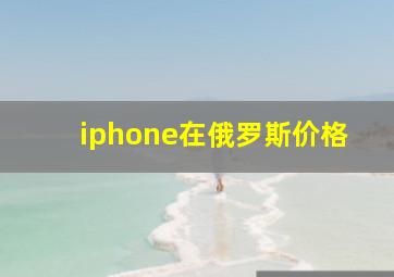 iphone在俄罗斯价格