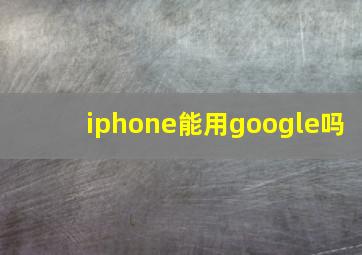 iphone能用google吗