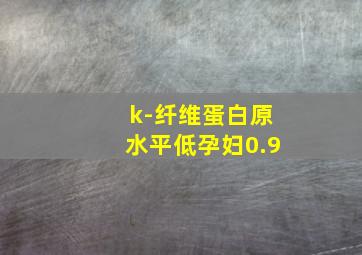 k-纤维蛋白原水平低孕妇0.9