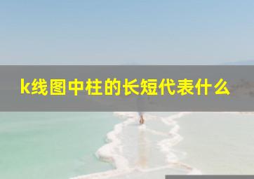 k线图中柱的长短代表什么