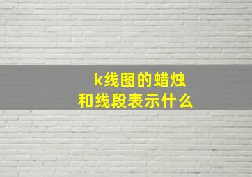 k线图的蜡烛和线段表示什么