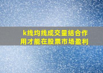 k线均线成交量结合作用才能在股票市场盈利