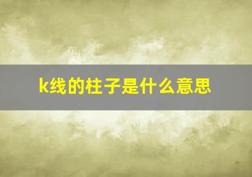 k线的柱子是什么意思