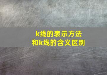 k线的表示方法和k线的含义区别