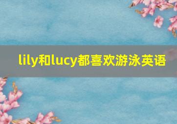 lily和lucy都喜欢游泳英语