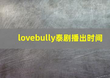 lovebully泰剧播出时间