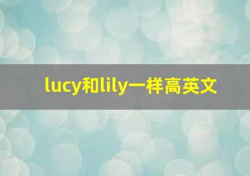 lucy和lily一样高英文