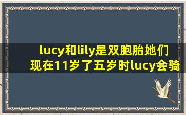 lucy和lily是双胞胎她们现在11岁了五岁时lucy会骑