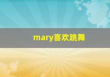 mary喜欢跳舞