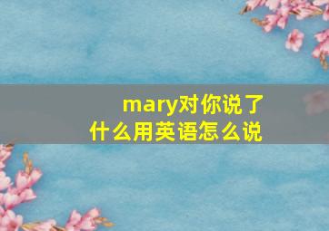 mary对你说了什么用英语怎么说