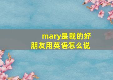 mary是我的好朋友用英语怎么说