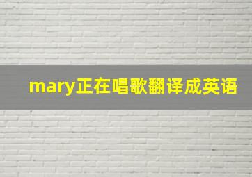 mary正在唱歌翻译成英语