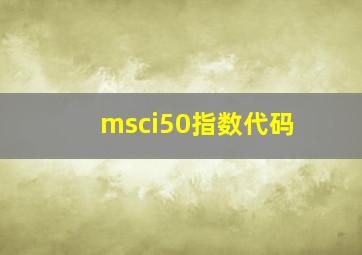 msci50指数代码