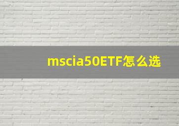 mscia50ETF怎么选