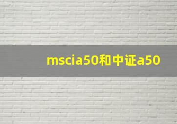 mscia50和中证a50