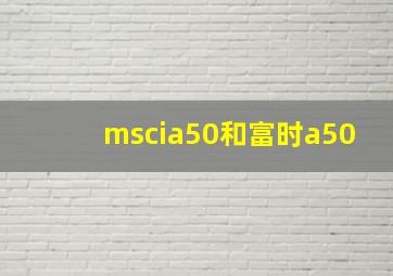 mscia50和富时a50