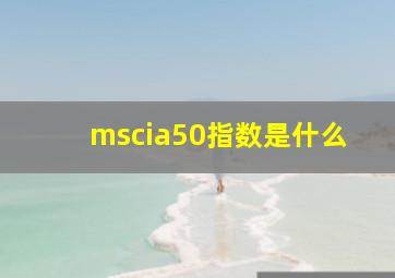 mscia50指数是什么