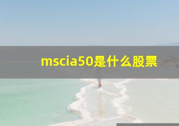 mscia50是什么股票