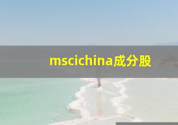 mscichina成分股