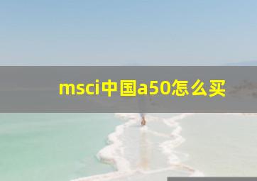 msci中国a50怎么买