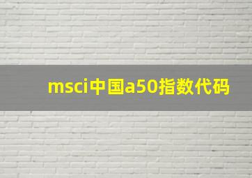 msci中国a50指数代码