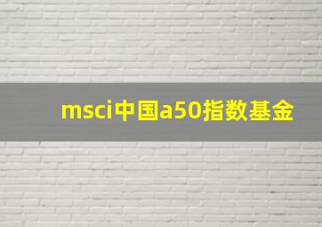 msci中国a50指数基金