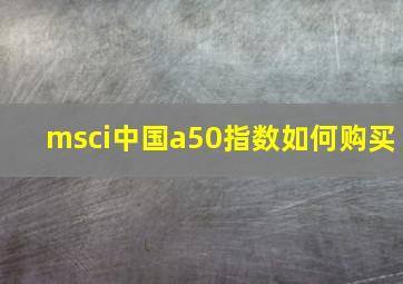 msci中国a50指数如何购买