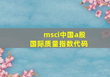 msci中国a股国际质量指数代码