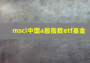 msci中国a股指数etf基金