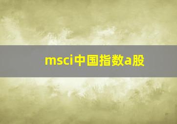 msci中国指数a股