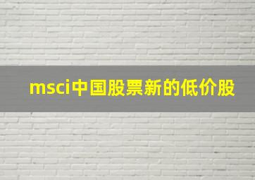 msci中国股票新的低价股