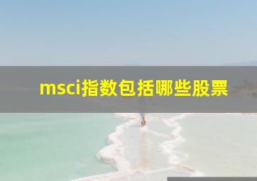 msci指数包括哪些股票