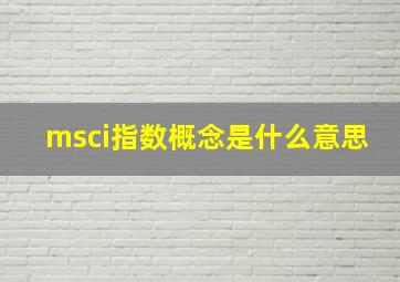 msci指数概念是什么意思