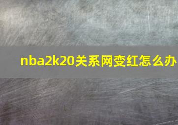 nba2k20关系网变红怎么办