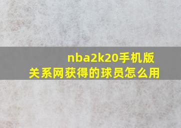 nba2k20手机版关系网获得的球员怎么用