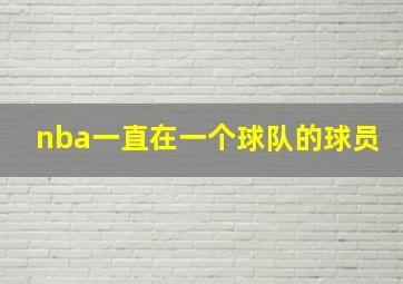 nba一直在一个球队的球员