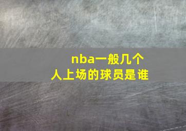 nba一般几个人上场的球员是谁