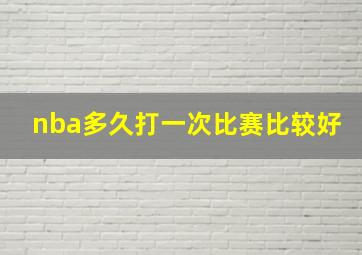 nba多久打一次比赛比较好