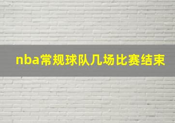 nba常规球队几场比赛结束