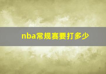 nba常规赛要打多少